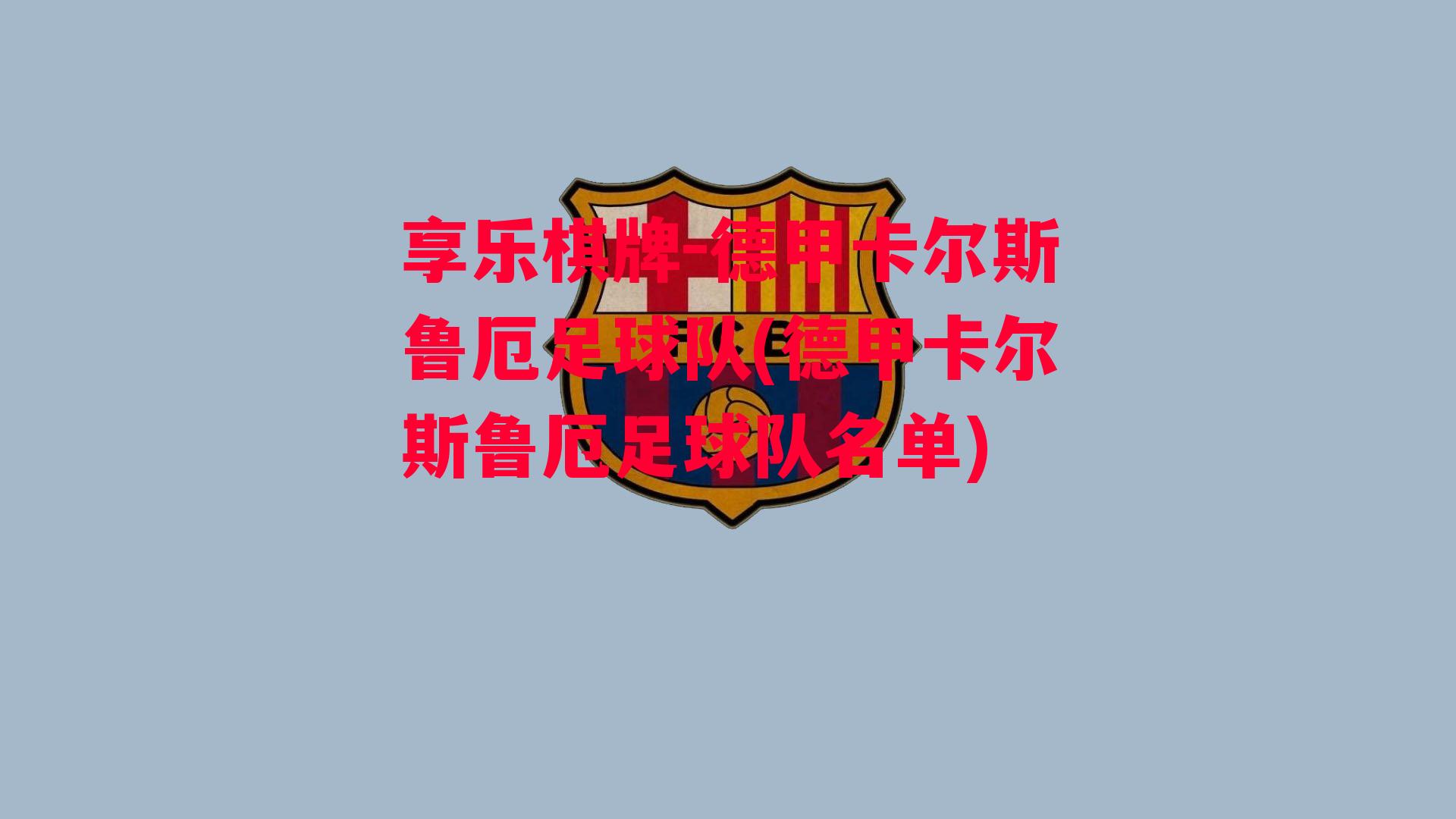 享乐棋牌-德甲卡尔斯鲁厄足球队(德甲卡尔斯鲁厄足球队名单)