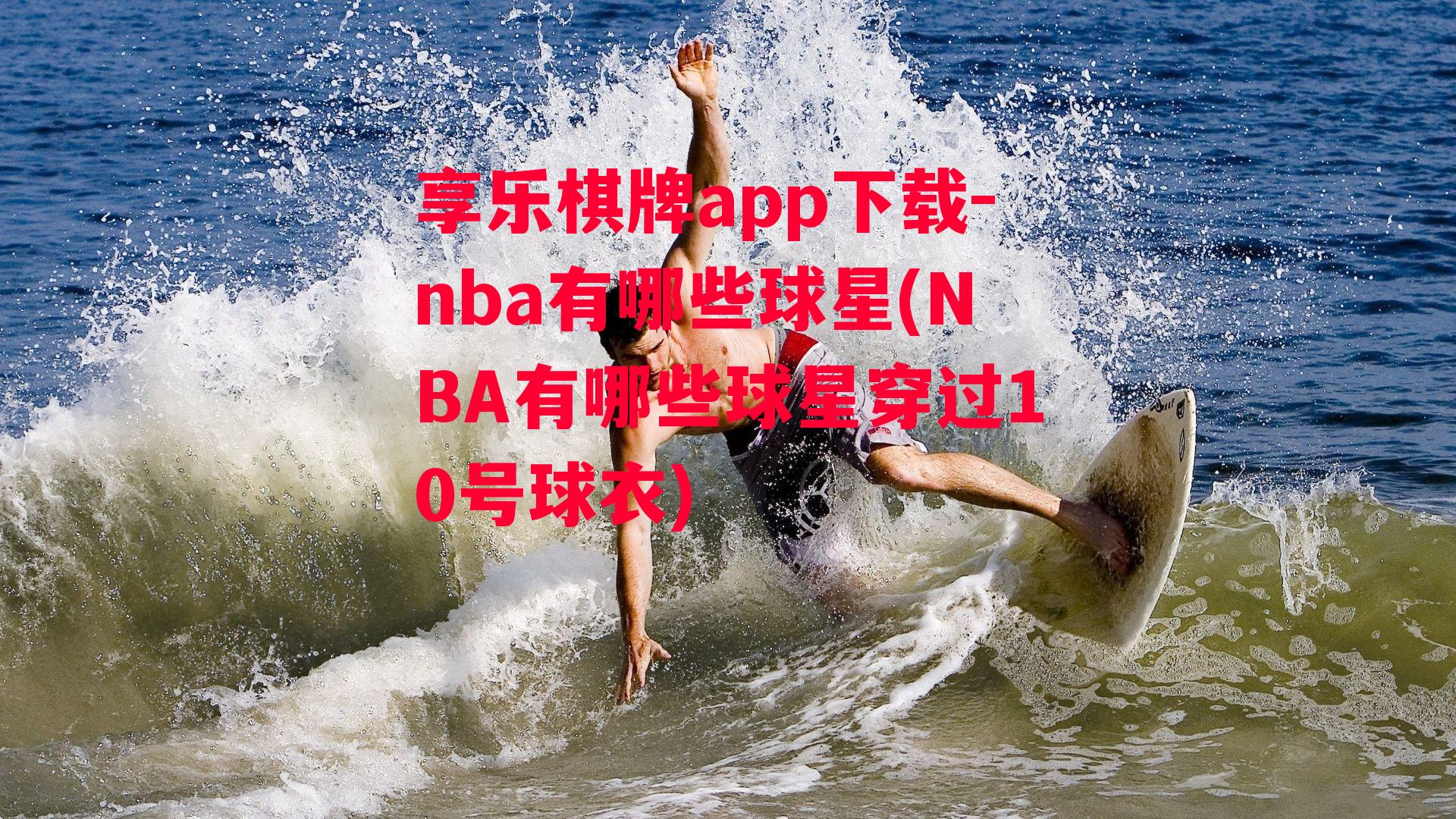 享乐棋牌app下载-nba有哪些球星(NBA有哪些球星穿过10号球衣)